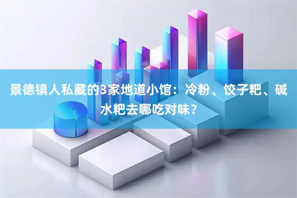 景德镇人私藏的3家地道小馆：冷粉、饺子粑、碱水粑去哪吃对味？