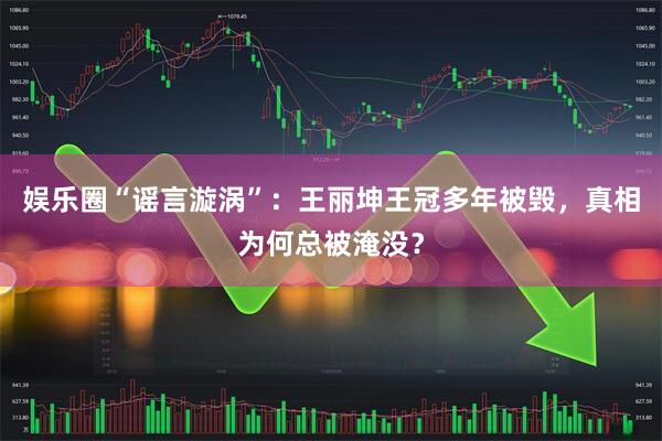 娱乐圈“谣言漩涡”：王丽坤王冠多年被毁，真相为何总被淹没？