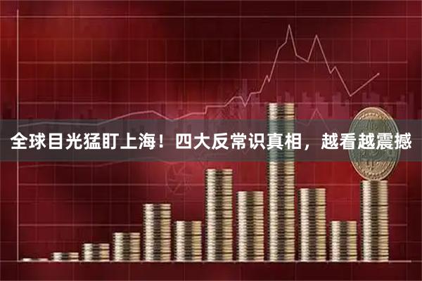全球目光猛盯上海！四大反常识真相，越看越震撼