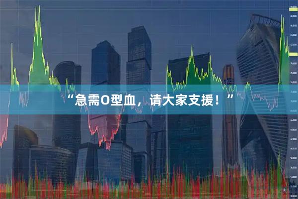 “急需O型血，请大家支援！”