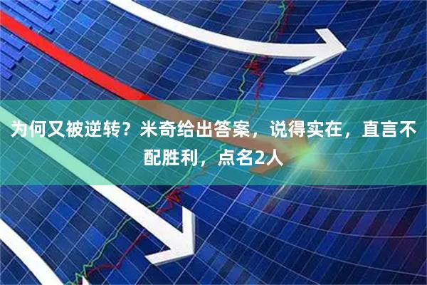 为何又被逆转?米奇给出答案,说得实在,直言不配胜利,点名2人