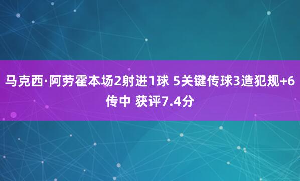 马克西·阿劳霍本场2射进1球 5关键传球3造犯规+6传中 获评7.4分