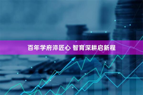 百年学府淬匠心 智育深耕启新程