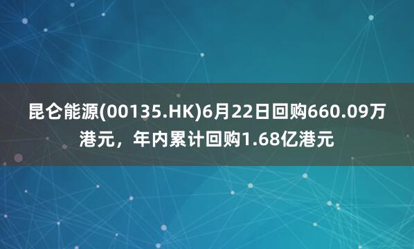 昆仑能源(00135.HK)6月22日回购660.09万港元，年内累计回购1.68亿港元