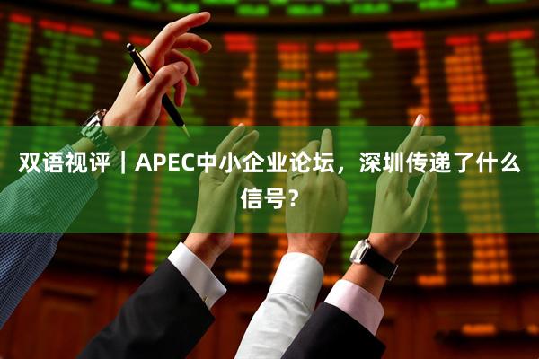 双语视评｜APEC中小企业论坛，深圳传递了什么信号？