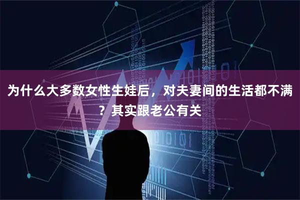 为什么大多数女性生娃后，对夫妻间的生活都不满？其实跟老公有关