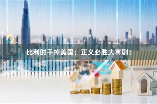 比利时干掉美国：正义必胜大喜剧！