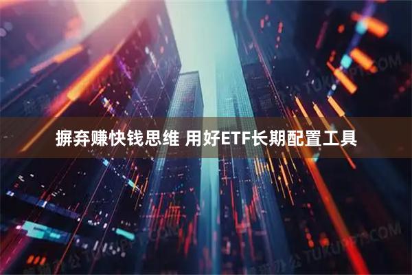 摒弃赚快钱思维 用好ETF长期配置工具