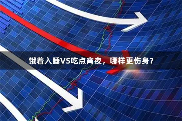 饿着入睡VS吃点宵夜，哪样更伤身？